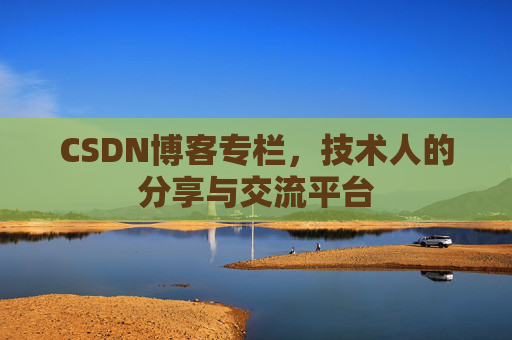 CSDN博客专栏，技术人的分享与交流平台